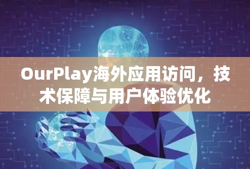 OurPlay海外应用访问，技术保障与用户体验优化