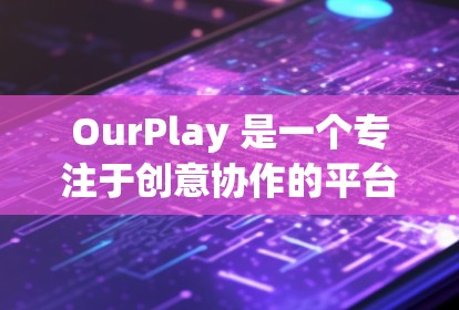 OurPlay 是一个专注于创意协作的平台,旨在帮助团队成员高效地完成创意项目。以下是使用 OurPlay 的基本指南,帮助你快速上手并开始使用 OurPlay 是一个专注于创意协作的平台,旨在帮助团队成员高效地完成创意项目。以下是使用 OurPlay 的基本指南,帮助你快速上手并开始使用