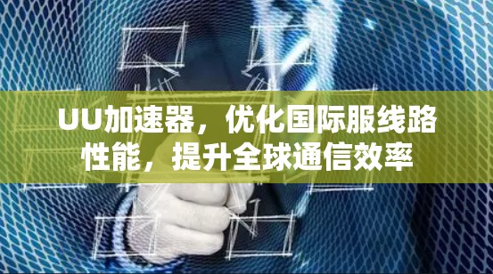 UU加速器，优化国际服线路性能，提升全球通信效率