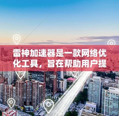 雷神加速器是一款<strong>网络优化</strong>工具，旨在帮助用户提升网络连接速度和稳定性。以下是连接雷神加速器的基本步骤