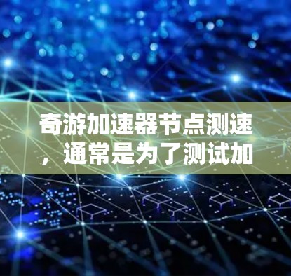 奇游加速器<strong>节点测速</strong>,通常是为了测试加速器在不同节点上的性能表现,包括吞吐量、延迟和稳定性等关键指标。以下是一些可能的步骤和方法