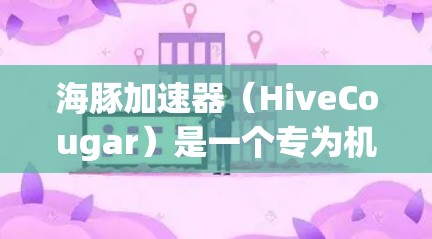 海豚加速器（HiveCougar）是一个专为机器学习和深度学习设计的云计算加速器，旨在提供高效的计算资源和支持。以下是一些关于海豚加速器节点推荐的可能考虑因素和建议