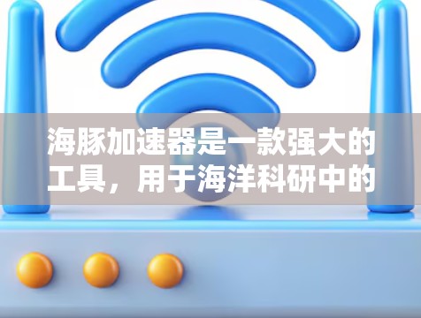 海豚加速器是一款强大的工具,用于海洋科研中的高性能计算和模拟。以下是使用海豚加速器的详细指南 海豚加速器是一款强大的工具,用于海洋科研中的高性能计算和模拟。以下是使用海豚加速器的详细指南