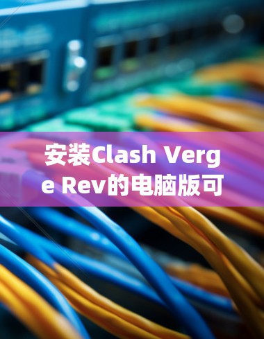 安装Clash Verge Rev的电脑版可以按照以下步骤进行 安装Clash Verge Rev的电脑版可以按照以下步骤进行
