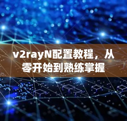 v2rayN配置教程，从零开始到熟练掌握