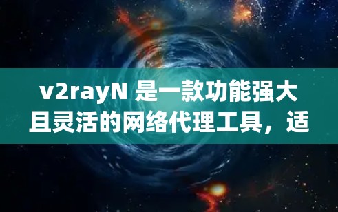 v2rayN 是一款功能强大且灵活的网络代理工具，适合需要绕过网络限制的用户。以下是对 v2rayN 的详细总结