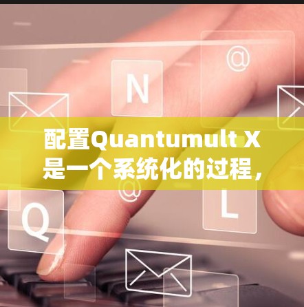 配置Quantumult X是一个系统化的过程，以下是详细的步骤指南