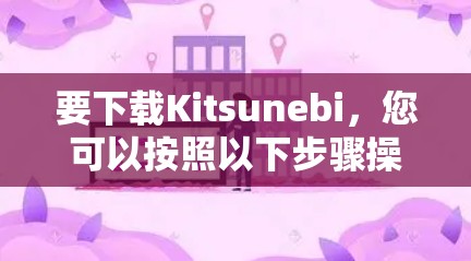 要下载Kitsunebi,您可以按照以下步骤操作