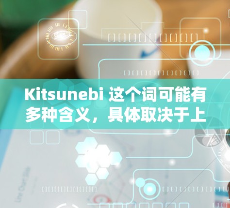 Kitsunebi 这个词可能有多种含义,具体取决于上下文。以下是一些可能的解释和最新版本的信息