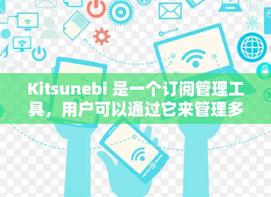 Kitsunebi 是一个订阅管理工具,用户可以通过它来管理多种订阅内容,如新闻、博客、播客等。以下是关于 Kitsunebi 订阅设置的详细指南
