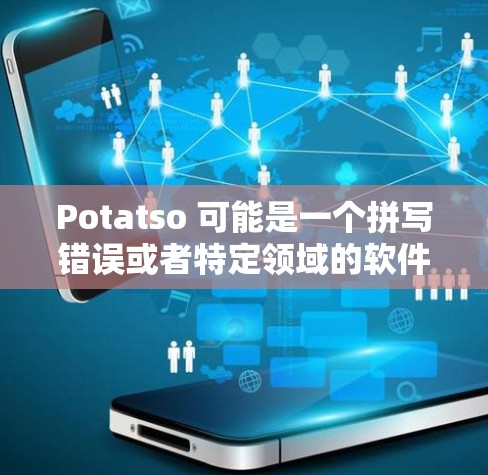 Potatso 可能是一个拼写错误或者特定领域的软件名称。如果你指的是某个特定的软件或应用程序,请提供更多信息以便我更好地帮助你