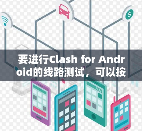 要进行Clash for Android的线路测试,可以按照以下步骤进行