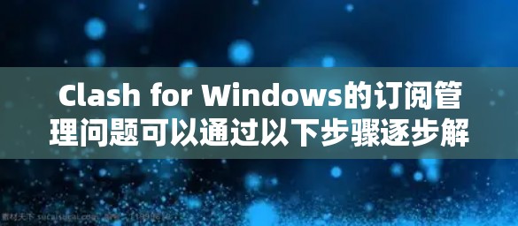 Clash for Windows的订阅管理问题可以通过以下步骤逐步解决 Clash for Windows的订阅管理问题可以通过以下步骤逐步解决