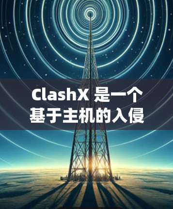 ClashX 是一个基于主机的入侵检测系统(HIDS)用于检测、识别和防御网络攻击和安全威胁。以下是 ClashX 规则设置的基本步骤和常见配置