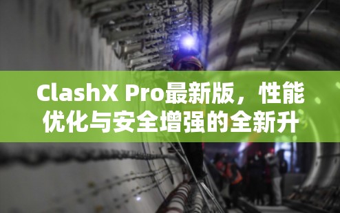 ClashX Pro最新版,性能优化与安全增强的全新升级