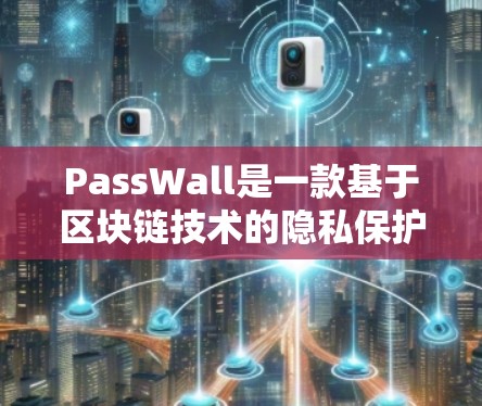 PassWall是一款基于区块链技术的隐私保护工具,用户可以通过它来控制应用程序的访问权限,保护自己的隐私。以下是PassWall的使用教程