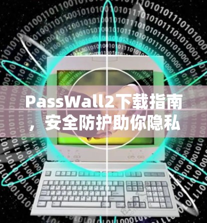 PassWall2下载指南，安全防护助你隐私守护