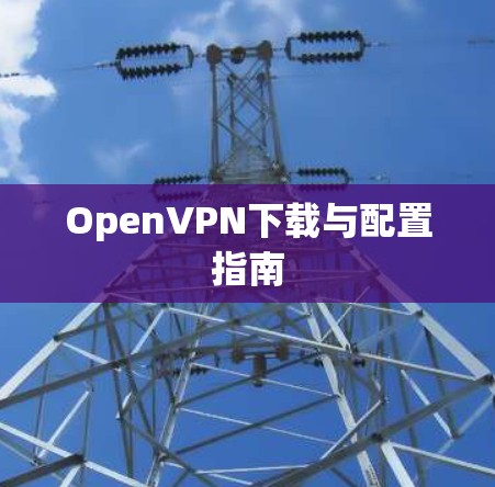 OpenVPN下载与配置指南