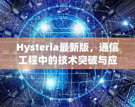 Hysteria最新版,通信工程中的技术突破与应用探讨 Hysteria最新版,通信工程中的技术突破与应用探讨