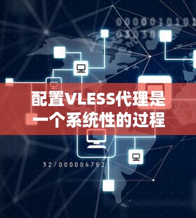 配置VLESS代理是一个系统性的过程,以下是详细的步骤指南,帮助你顺利完成配置 配置VLESS代理是一个系统性的过程,以下是详细的步骤指南,帮助你顺利完成配置