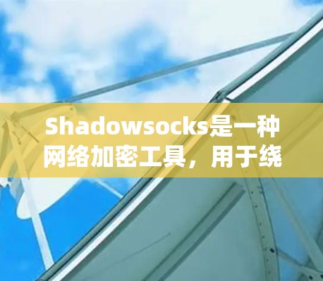 Shadowsocks是一种网络加密工具,用于绕过网络限制。以下是使用Shadowsocks的分步指南 Shadowsocks是一种网络加密工具,用于绕过网络限制。以下是使用Shadowsocks的分步指南