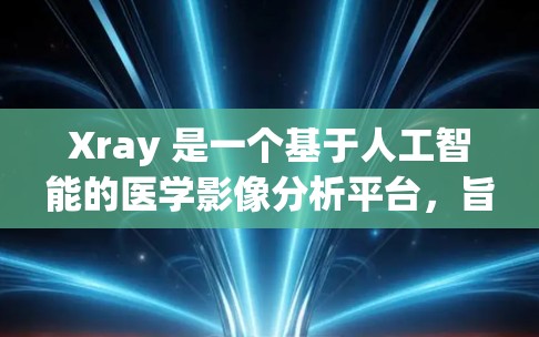 Xray 是一个基于人工智能的医学影像分析平台，旨在帮助医生和研究人员高效分析医学影像。要下载 Xray，您可以按照以下步骤操作