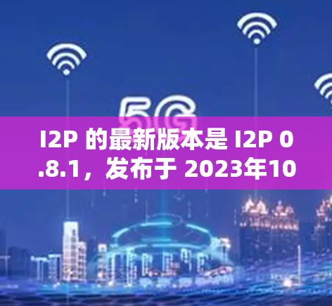 I2P 的最新版本是 I2P 0.8.1，发布于 2023年10月3日。以下是该版本的主要改进和更新