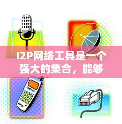I2P网络工具是一个强大的集合,能够满足多种匿名通信和隐私保护的需求。以下是对这些工具的详细介绍及其适用场景