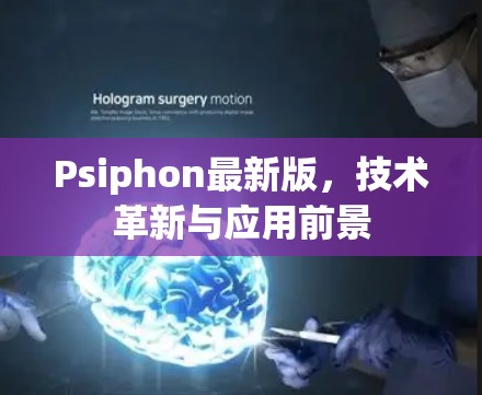 Psiphon最新版,技术革新与应用前景