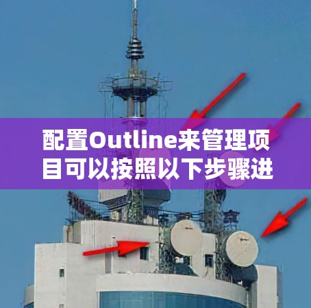 配置Outline来管理项目可以按照以下步骤进行 配置Outline来管理项目可以按照以下步骤进行