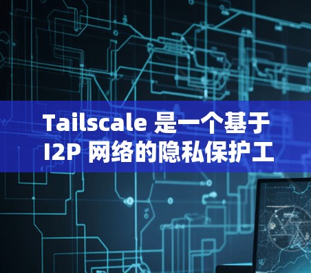 Tailscale 是一个基于 I2P 网络的隐私保护工具,可以帮助用户保护隐私、匿名化通信和加密文件传输。以下是使用 Tailscale 的基本方法 Tailscale 是一个基于 I2P 网络的隐私保护工具,可以帮助用户保护隐私、匿名化通信和加密文件传输。以下是使用 Tailscale 的基本方法