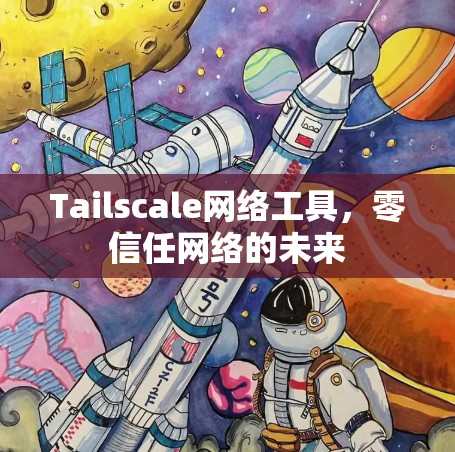 Tailscale网络工具,零信任网络的未来 Tailscale网络工具,零信任网络的未来