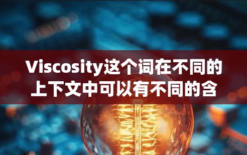 Viscosity这个词在不同的上下文中可以有不同的含义，具体使用方法也会因情况而异。以下是一些常见的解释和使用方法
