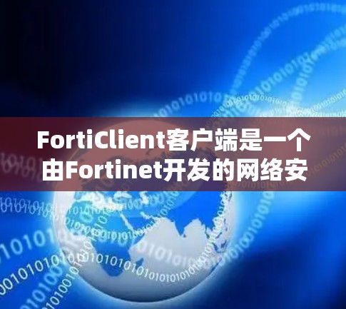 FortiClient客户端是一个由Fortinet开发的网络安全解决方案,旨在通过加密通信保护数据安全。以下是对FortiClient客户端的详细介绍