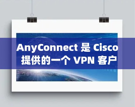 AnyConnect 是 Cisco 提供的一个 VPN 客户端软件，用于连接到基于 Cisco 网络的安全访问门控（SAC）服务器。它允许用户安全地通过互联网访问企业网络资源