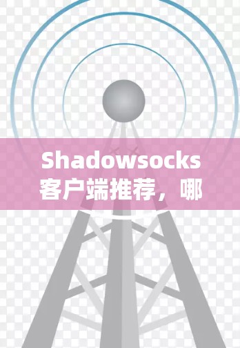 Shadowsocks客户端推荐，哪款适合你？