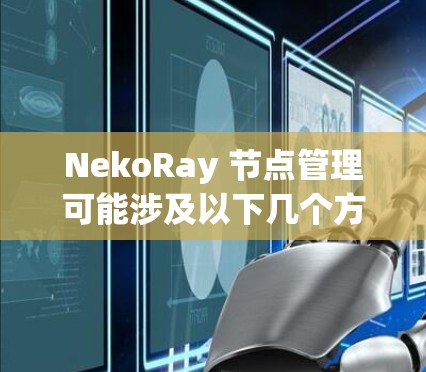 NekoRay 节点管理可能涉及以下几个方面