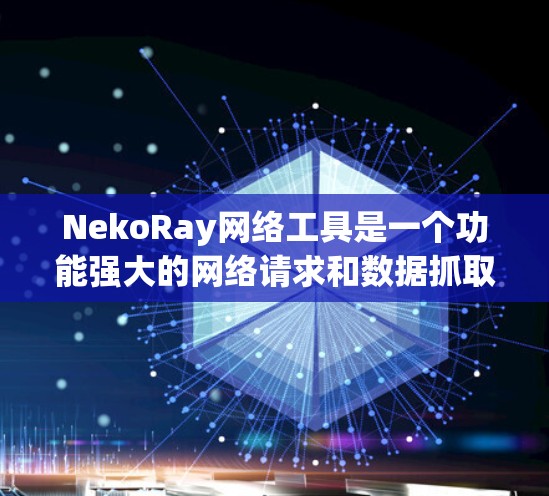 NekoRay网络工具是一个功能强大的网络请求和数据抓取工具，适用于各种网络任务。以下是使用NekoRay的指南，帮助您快速上手并高效完成网络操作