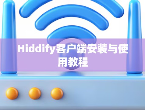 Hiddify客户端安装与使用教程 Hiddify客户端安装与使用教程
