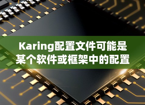 Karing配置文件可能是某个软件或框架中的配置文件类型,具体取决于Karing的用途和功能。以下是关于Karing配置文件的一些常见信息和建议 Karing配置文件可能是某个软件或框架中的配置文件类型,具体取决于Karing的用途和功能。以下是关于Karing配置文件的一些常见信息和建议
