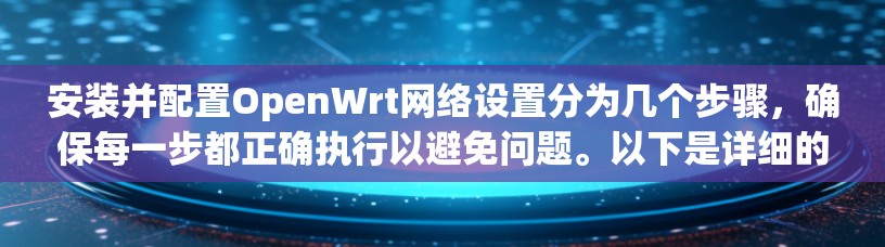 安装并配置OpenWrt网络设置分为几个步骤，确保每一步都正确执行以避免问题。以下是详细的步骤指南