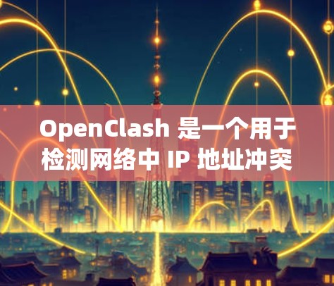 OpenClash 是一个用于检测网络中 IP 地址冲突的工具，常用于同一局域网内的 IP 地址冲突检测。为了优化 OpenClash 的网络性能，可以从以下几个方面入手