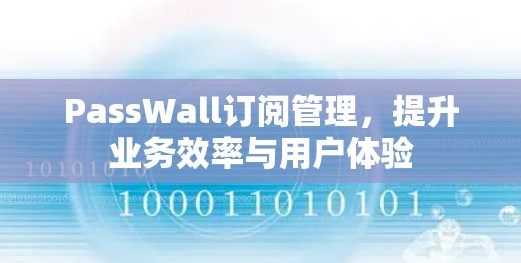 PassWall订阅管理,提升业务效率与用户体验 PassWall订阅管理,提升业务效率与用户体验
