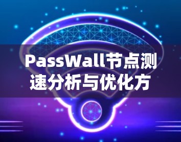 PassWall<strong>节点测速</strong>分析与优化方案