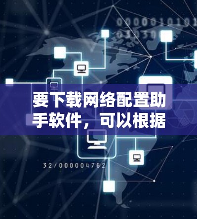 要下载网络配置助手软件，可以根据你的需求选择合适的工具。以下是一些常见的网络配置助手及其下载方式