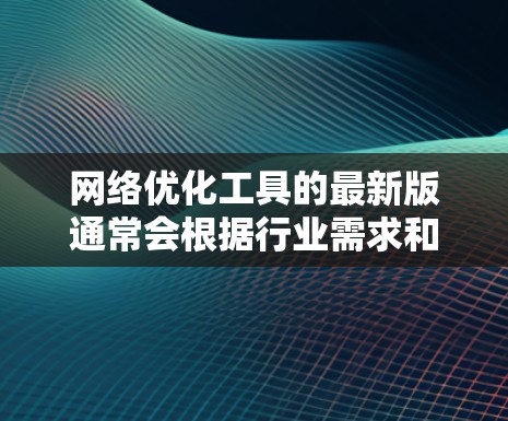 <strong>网络优化</strong>工具的最新版通常会根据行业需求和技术进步进行更新，涵盖从网络监控、性能分析、负载均衡、内容分发到安全防护等多个方面。以下是一些最新的<strong>网络优化</strong>工具及其简要说明，供您参考