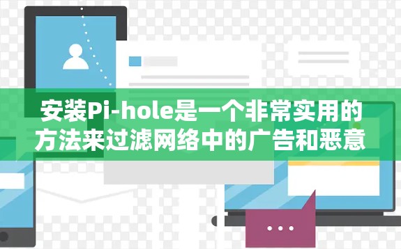 安装Pi-hole是一个非常实用的方法来过滤网络中的广告和恶意内容。以下是安装过程的详细指南 安装Pi-hole是一个非常实用的方法来过滤网络中的广告和恶意内容。以下是安装过程的详细指南