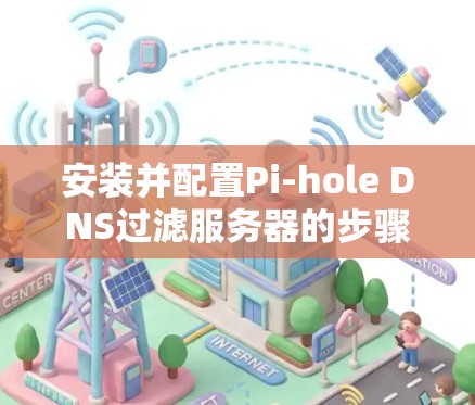 安装并配置Pi-hole DNS过滤服务器的步骤如下 安装并配置Pi-hole DNS过滤服务器的步骤如下