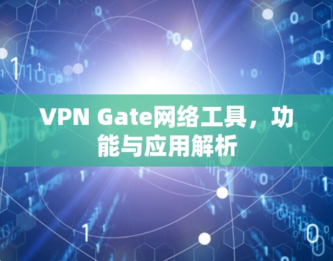 VPN Gate网络工具,功能与应用解析 VPN Gate网络工具,功能与应用解析