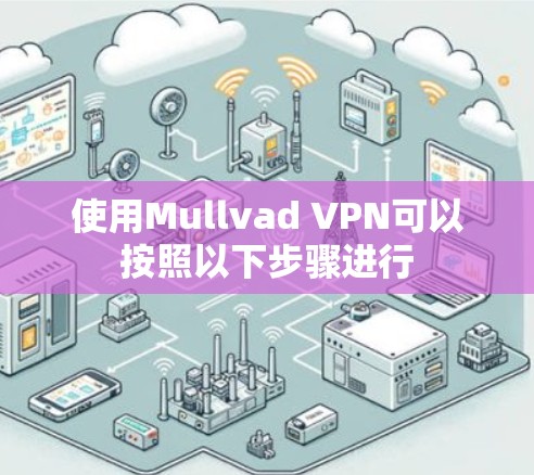 使用Mullvad VPN可以按照以下步骤进行 使用Mullvad VPN可以按照以下步骤进行